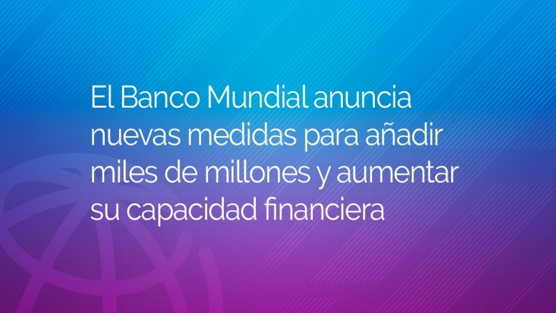 El Banco Mundial Anuncia Nuevas Medidas Para Añadir Miles De Millones Y Aumentar Su Capacidad 2401